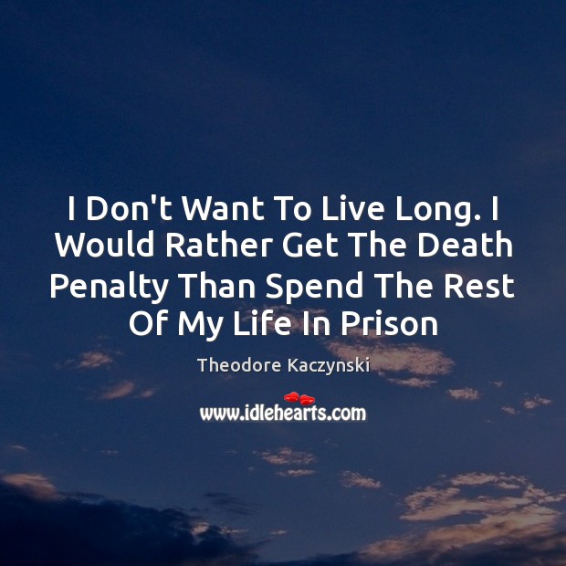 I Don’t Want To Live Long. I Would Rather Get The Death Theodore Kaczynski Picture Quote