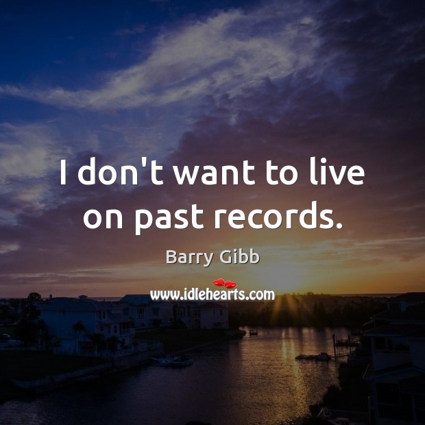 I don’t want to live on past records. Image