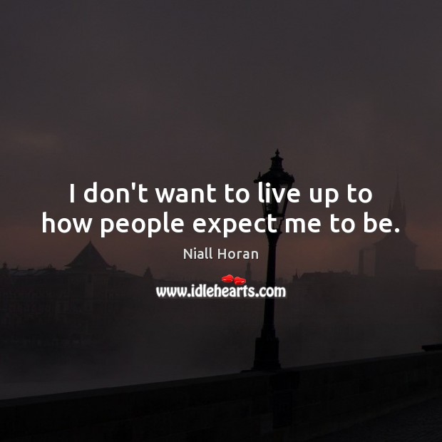 I don’t want to live up to how people expect me to be. Niall Horan Picture Quote