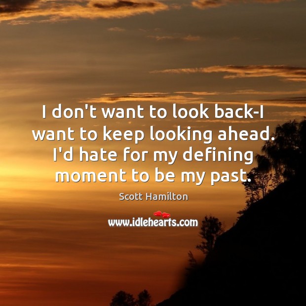 I don’t want to look back-I want to keep looking ahead. I’d Scott Hamilton Picture Quote