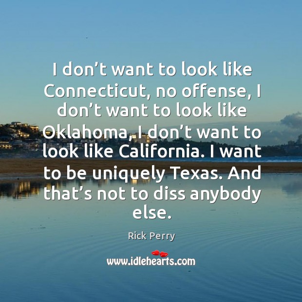 I don’t want to look like connecticut, no offense, I don’t want to look like oklahoma Rick Perry Picture Quote
