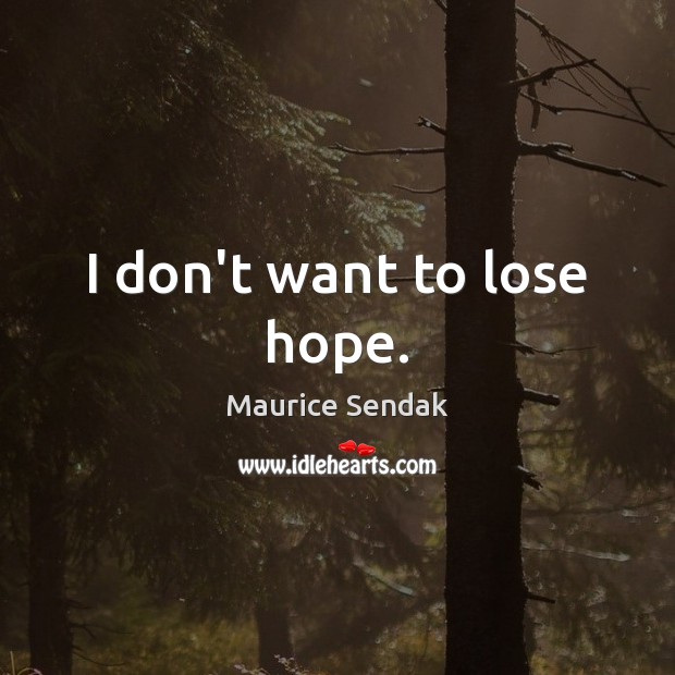 I don’t want to lose hope. Maurice Sendak Picture Quote