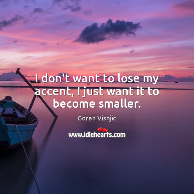 I don’t want to lose my accent, I just want it to become smaller. Image