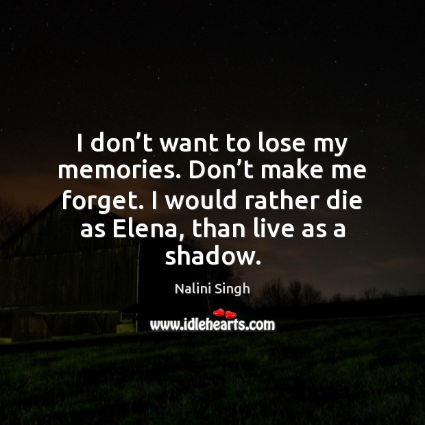 I don’t want to lose my memories. Don’t make me Nalini Singh Picture Quote