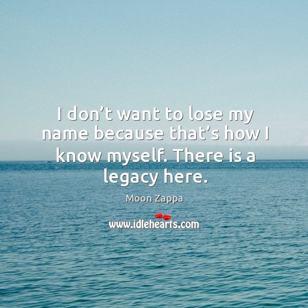 I don’t want to lose my name because that’s how I know myself. There is a legacy here. Image
