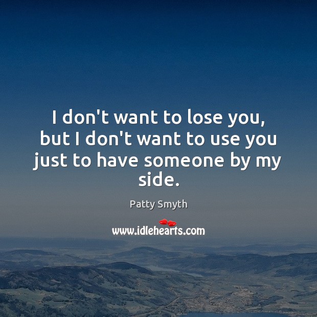 I don’t want to lose you, but I don’t want to use you just to have someone by my side. Image