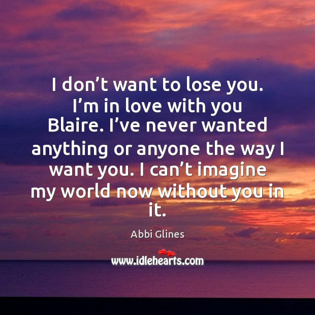 I don’t want to lose you. I’m in love with Abbi Glines Picture Quote