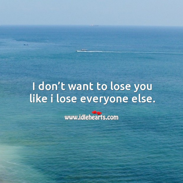 I don’t want to lose you like I lose everyone else. Image
