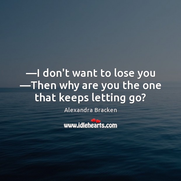 —I don’t want to lose you —Then why are you the one that keeps letting go? Alexandra Bracken Picture Quote