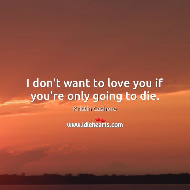 I don’t want to love you if you’re only going to die. Kristin Cashore Picture Quote