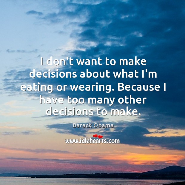 I don’t want to make decisions about what I’m eating or wearing. Image