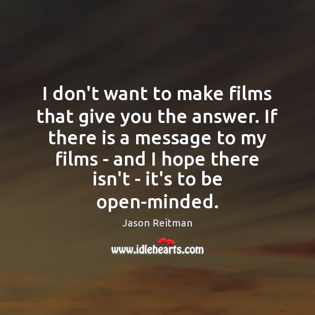 I don’t want to make films that give you the answer. If Jason Reitman Picture Quote