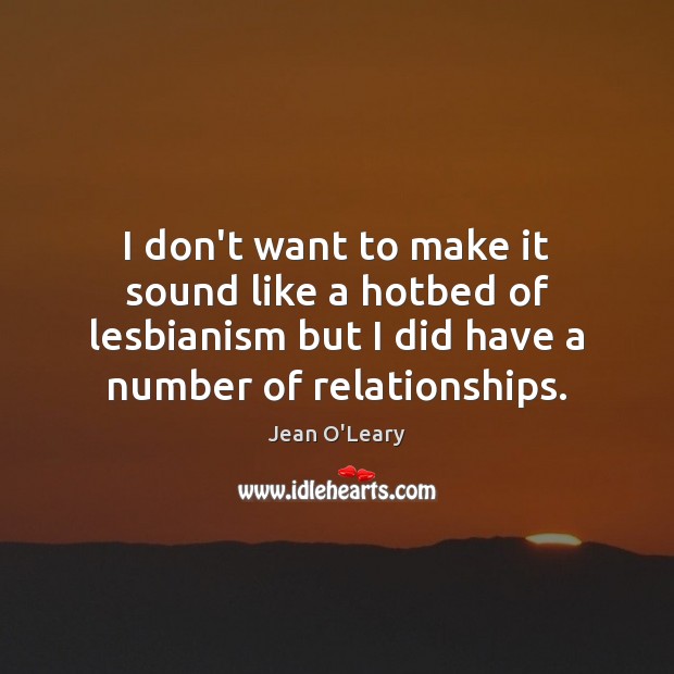 I don’t want to make it sound like a hotbed of lesbianism Jean O’Leary Picture Quote