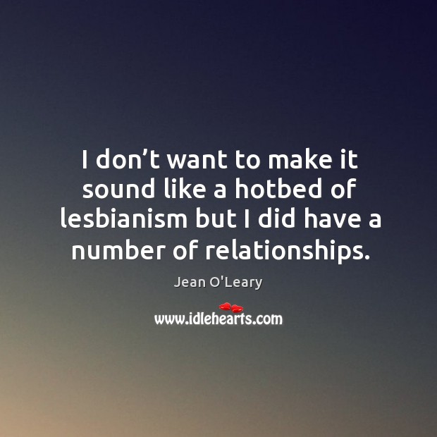 I don’t want to make it sound like a hotbed of lesbianism but I did have a number of relationships. Image