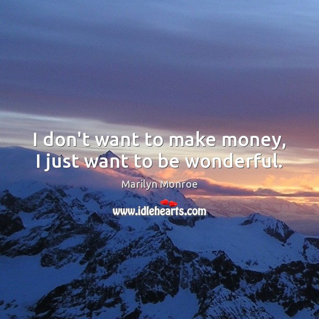 I don’t want to make money, I just want to be wonderful. Marilyn Monroe Picture Quote