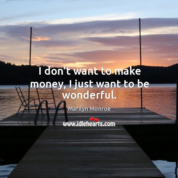 I don’t want to make money, I just want to be wonderful. Image
