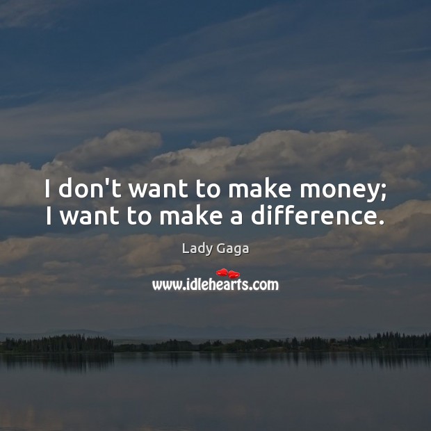 I don’t want to make money; I want to make a difference. Lady Gaga Picture Quote