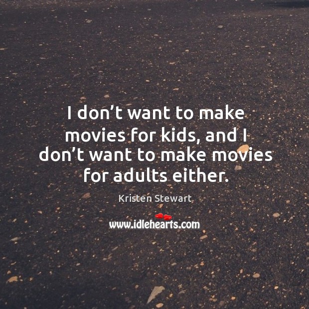 I don’t want to make movies for kids, and I don’t want to make movies for adults either. Kristen Stewart Picture Quote