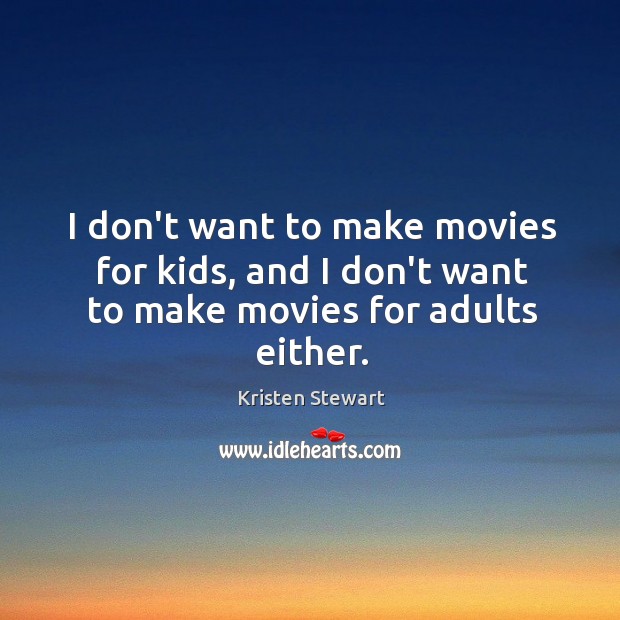 I don’t want to make movies for kids, and I don’t want to make movies for adults either. Kristen Stewart Picture Quote