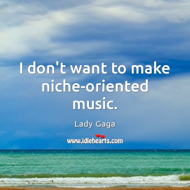 I don’t want to make niche-oriented music. Lady Gaga Picture Quote