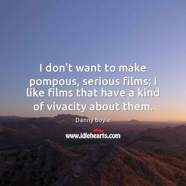 I don’t want to make pompous, serious films; I like films that Danny Boyle Picture Quote