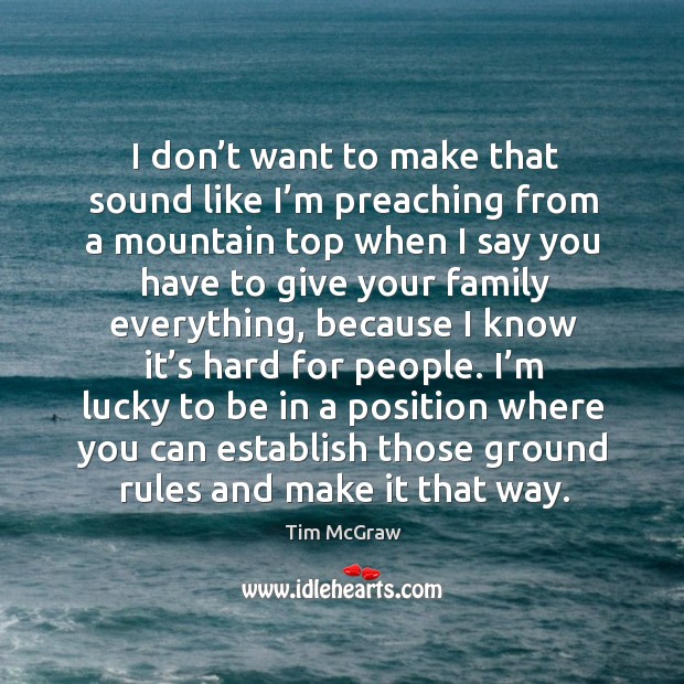 I don’t want to make that sound like I’m preaching from a mountain Tim McGraw Picture Quote