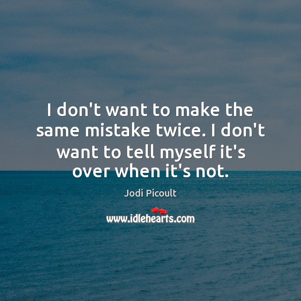 I don’t want to make the same mistake twice. I don’t want Jodi Picoult Picture Quote