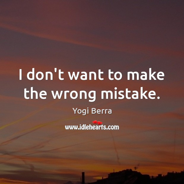 I don’t want to make the wrong mistake. Yogi Berra Picture Quote