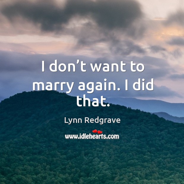 I don’t want to marry again. I did that. Image