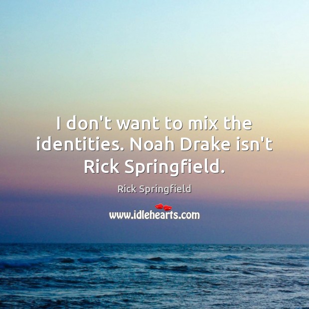 I don’t want to mix the identities. Noah Drake isn’t Rick Springfield. Rick Springfield Picture Quote