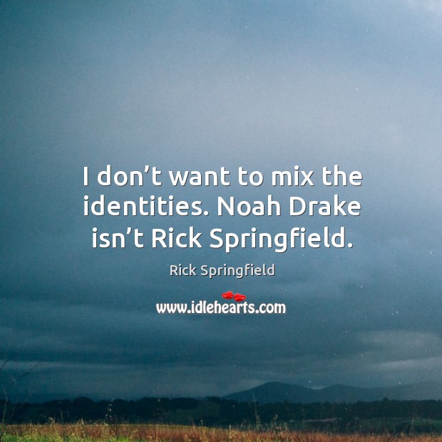 I don’t want to mix the identities. Noah drake isn’t rick springfield. Rick Springfield Picture Quote