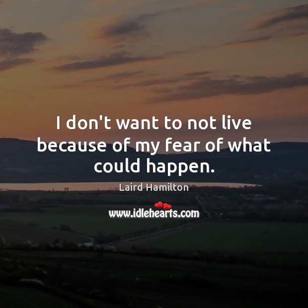 I don’t want to not live because of my fear of what could happen. Laird Hamilton Picture Quote
