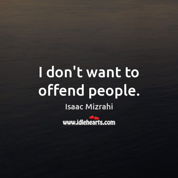 I don’t want to offend people. Isaac Mizrahi Picture Quote