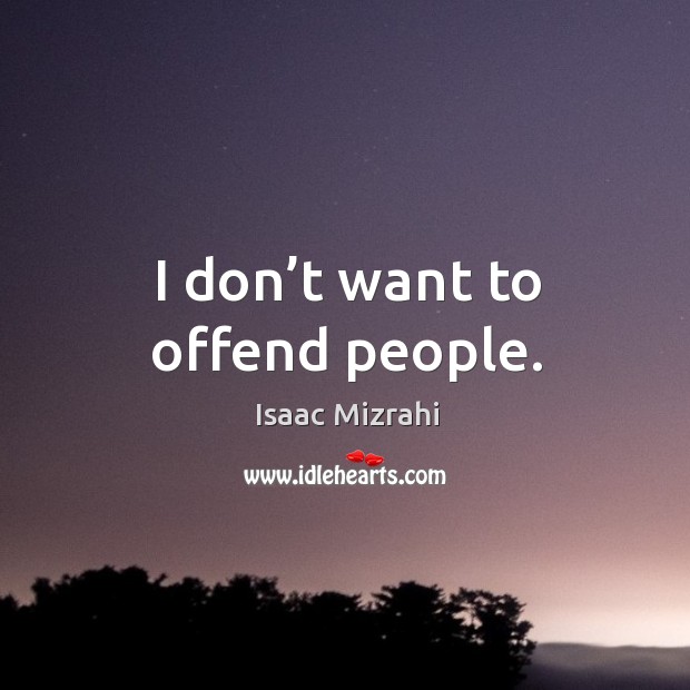 I don’t want to offend people. Isaac Mizrahi Picture Quote