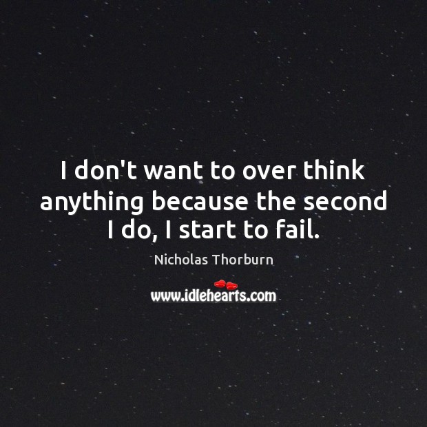 I don’t want to over think anything because the second I do, I start to fail. Nicholas Thorburn Picture Quote
