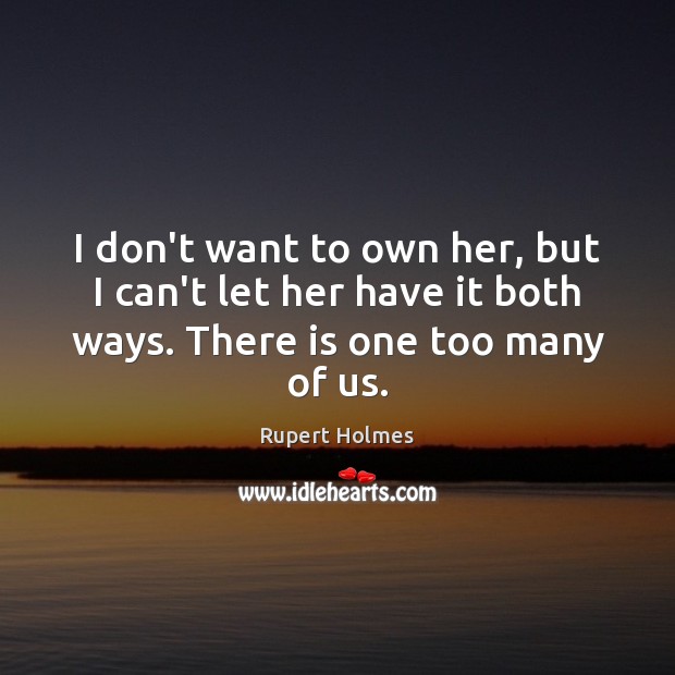 I don’t want to own her, but I can’t let her have Rupert Holmes Picture Quote