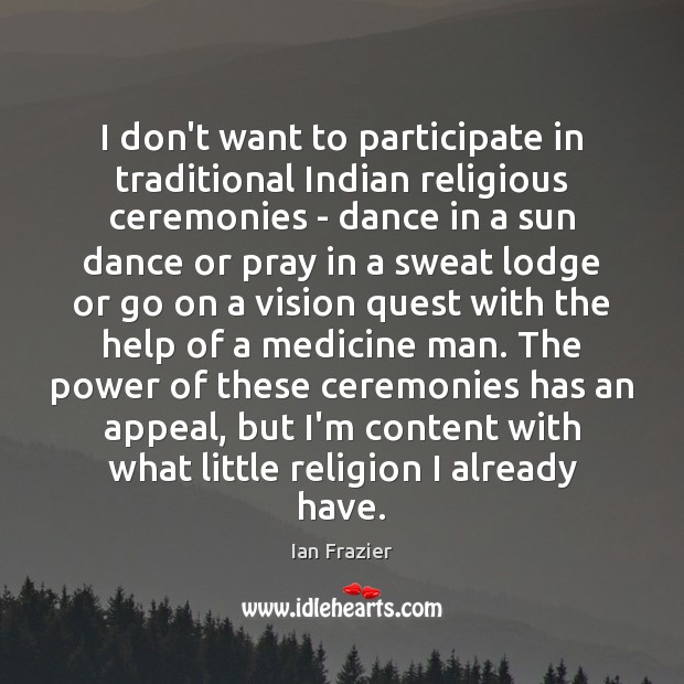 I don’t want to participate in traditional Indian religious ceremonies – dance Ian Frazier Picture Quote