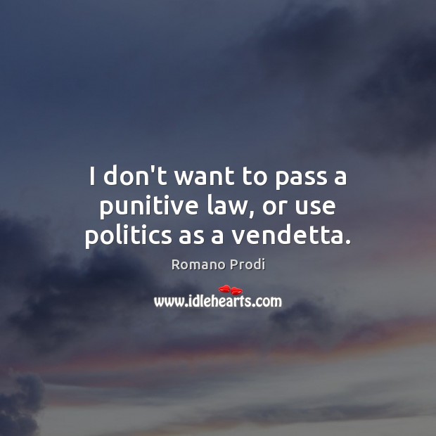 I don’t want to pass a punitive law, or use politics as a vendetta. Romano Prodi Picture Quote