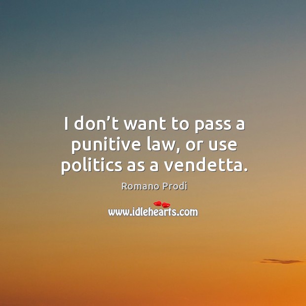 I don’t want to pass a punitive law, or use politics as a vendetta. Romano Prodi Picture Quote