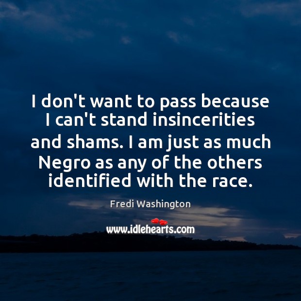 I don’t want to pass because I can’t stand insincerities and shams. Fredi Washington Picture Quote