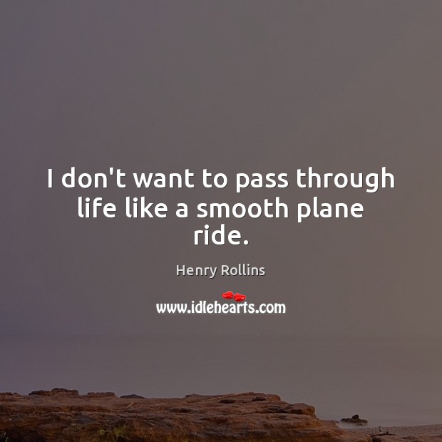 I don’t want to pass through life like a smooth plane ride. Image