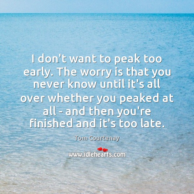 I don’t want to peak too early. The worry is that you Worry Quotes Image