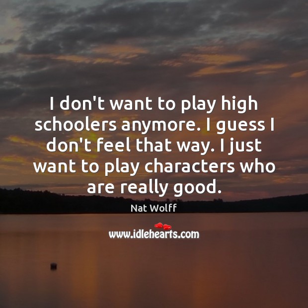I don’t want to play high schoolers anymore. I guess I don’t Nat Wolff Picture Quote