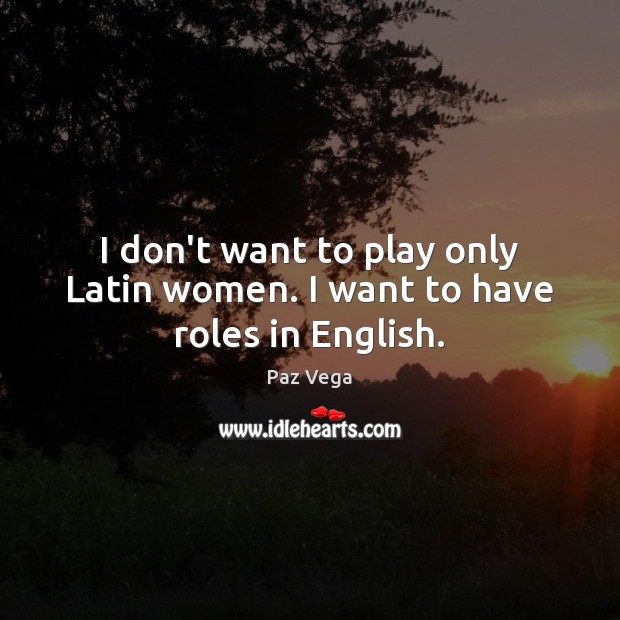 I don’t want to play only Latin women. I want to have roles in English. Image