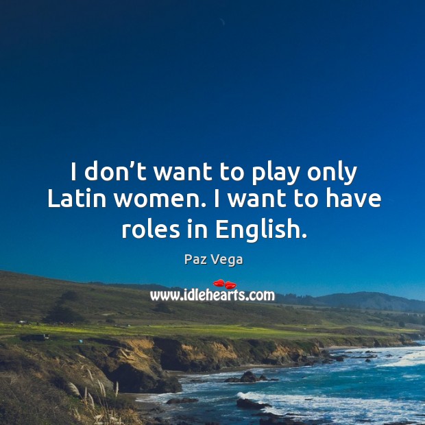 I don’t want to play only latin women. I want to have roles in english. Paz Vega Picture Quote