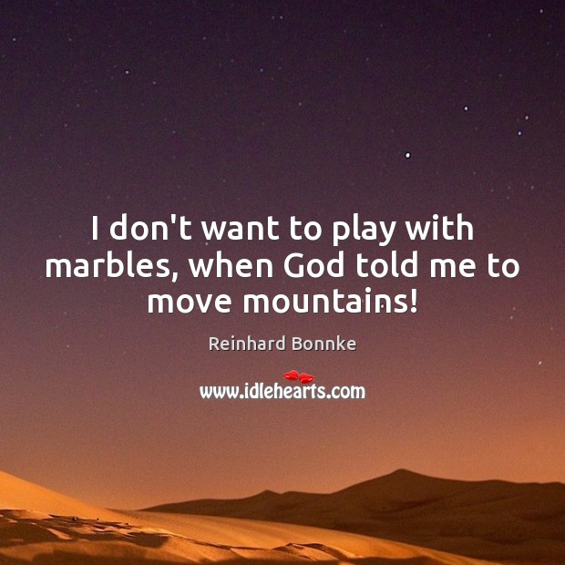 I don’t want to play with marbles, when God told me to move mountains! Reinhard Bonnke Picture Quote