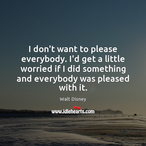 I don’t want to please everybody. I’d get a little worried if Walt Disney Picture Quote