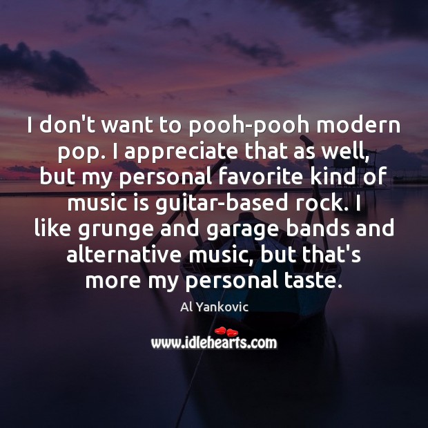 I don’t want to pooh-pooh modern pop. I appreciate that as well, Al Yankovic Picture Quote