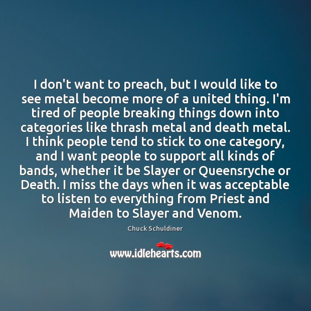 I don’t want to preach, but I would like to see metal Chuck Schuldiner Picture Quote
