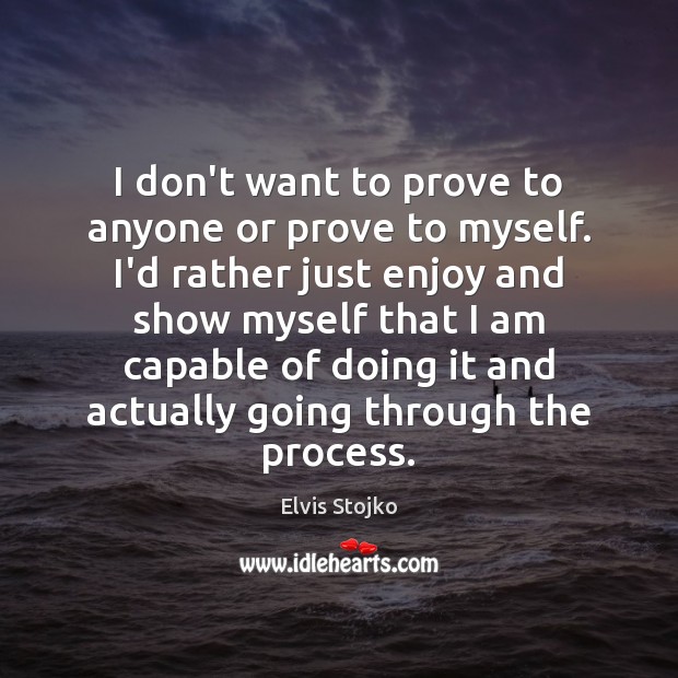I don’t want to prove to anyone or prove to myself. I’d Elvis Stojko Picture Quote